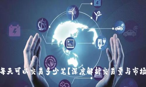 Tokenim每天可以交易多少笔？深度解析交易量与市场影响因素